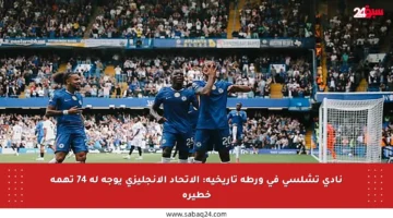نادي تشلسي في ورطة تاريخية: الاتحاد الإنجليزي يوجه له 74 تهمة خطيرة